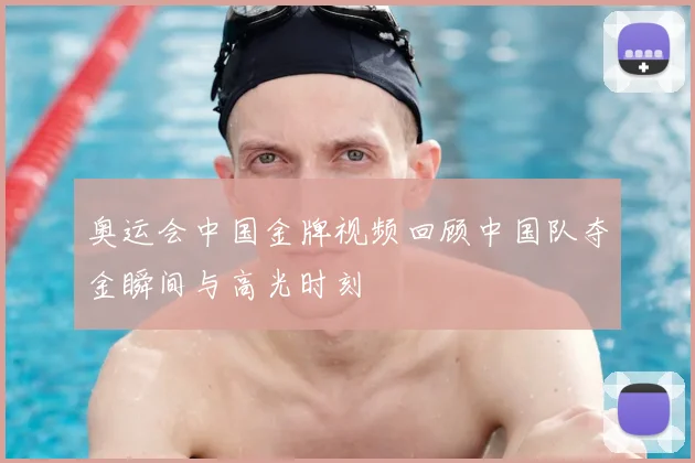 奥运会中国金牌视频回顾中国队夺金瞬间与高光时刻