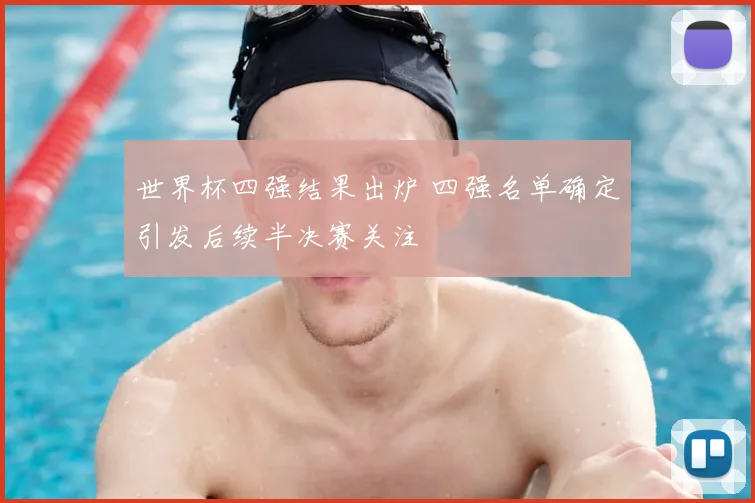 世界杯四强结果出炉 四强名单确定引发后续半决赛关注