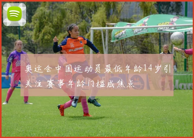 奥运会中国运动员最低年龄14岁引关注 赛事年龄门槛成焦点