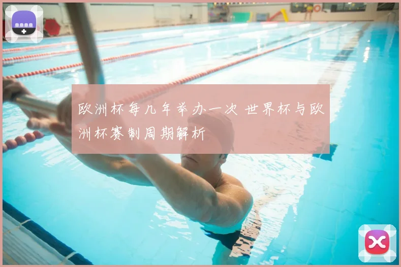 欧洲杯每几年举办一次 世界杯与欧洲杯赛制周期解析