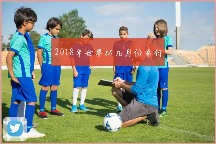 2018年世界杯几月份举行